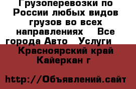 Грузоперевозки по России любых видов грузов во всех направлениях. - Все города Авто » Услуги   . Красноярский край,Кайеркан г.